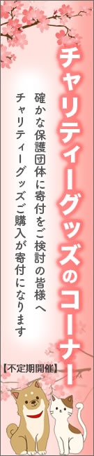 保護犬・保護猫のためのチャリティーグッズのコーナー。寄付をご検討の皆様へ、確かな保護団体へ皆様の寄付をお届致します。