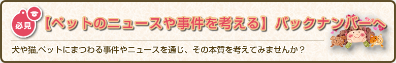 犬や猫,ペットにまつわる事件やニュースを通じ、その本質を考えてみませんか？